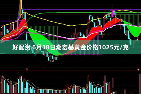 好配资 6月18日潮宏基黄金价格1025元/克