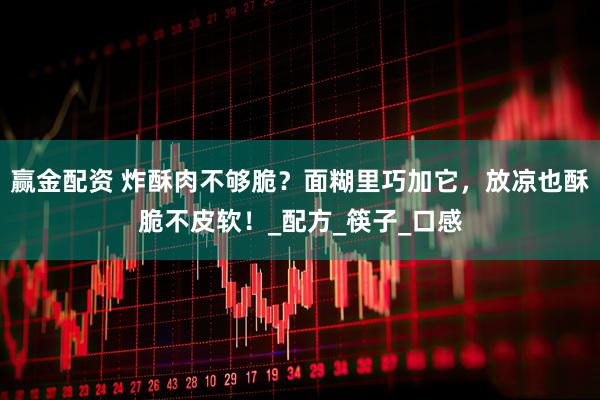赢金配资 炸酥肉不够脆？面糊里巧加它，放凉也酥脆不皮软！_配方_筷子_口感