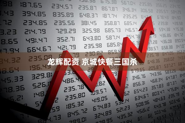 龙辉配资 京城快餐三国杀