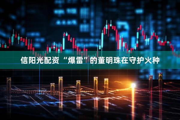 信阳光配资 “爆雷”的董明珠在守护火种