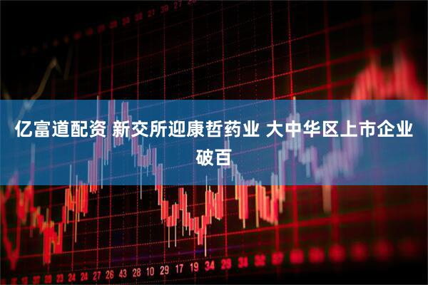 亿富道配资 新交所迎康哲药业 大中华区上市企业破百