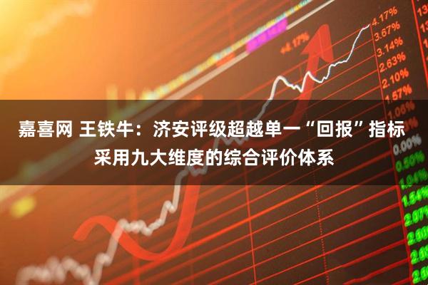 嘉喜网 王铁牛：济安评级超越单一“回报”指标 采用九大维度的综合评价体系