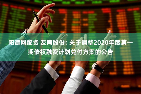 阳德网配资 友阿股份: 关于调整2020年度第一期债权融资计划兑付方案的公告