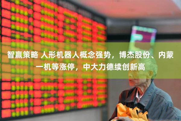 智赢策略 人形机器人概念强势，博杰股份、内蒙一机等涨停，中大力德续创新高