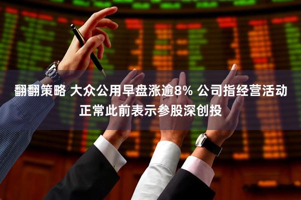 翻翻策略 大众公用早盘涨逾8% 公司指经营活动正常此前表示参股深创投