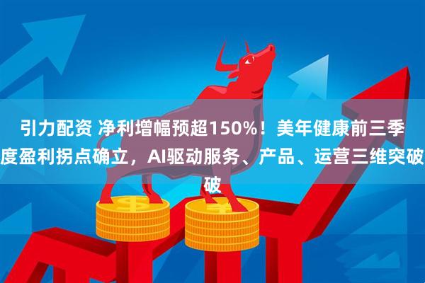 引力配资 净利增幅预超150%!美年健康前三季度盈利拐点确立,AI驱动服务、产品、运营三维突破