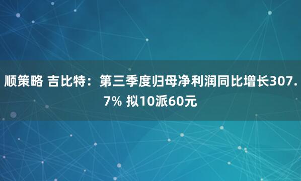 顺策略 吉比特:第三季度归母净利润同比增长307.7% 拟10派60元