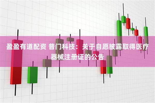 盈盈有道配资 普门科技：关于自愿披露取得医疗器械注册证的公告