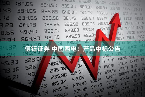 信钰证券 中国西电：产品中标公告