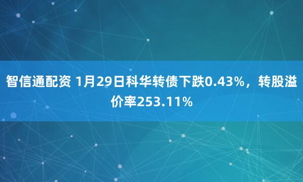 智信通配资 1月29日科华转债下跌0.43%，转股溢价率253.11%